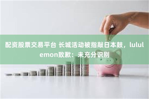 配资股票交易平台 长城活动被指敲日本鼓，lululemon致歉：未充分识别