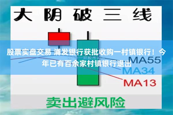 股票实盘交易 浦发银行获批收购一村镇银行!今年已有百余家村镇银行退出