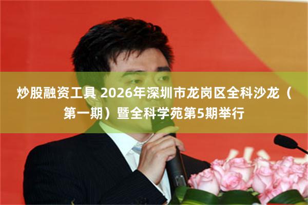 炒股融资工具 2026年深圳市龙岗区全科沙龙（第一期）暨全科学苑第5期举行