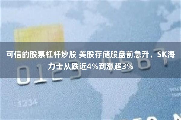可信的股票杠杆炒股 美股存储股盘前急升，SK海力士从跌近4%到涨超3%