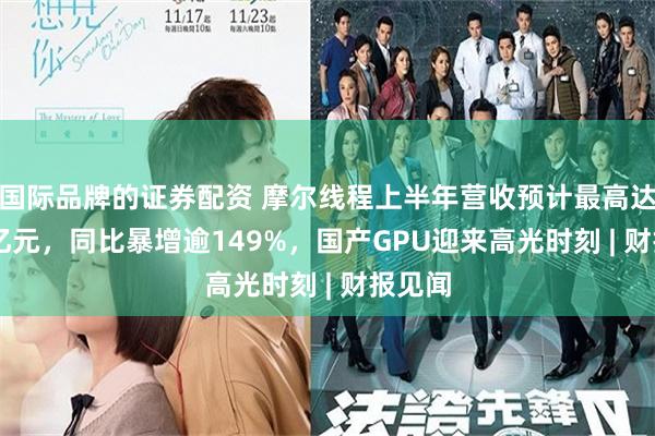 国际品牌的证券配资 摩尔线程上半年营收预计最高达17.5亿元,同比暴增逾149%,国产GPU迎来高光时刻 | 财报见闻