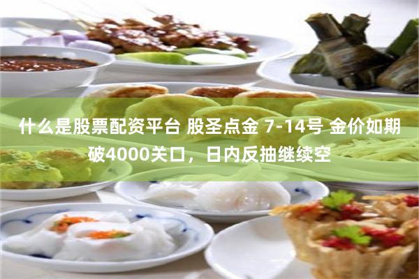 什么是股票配资平台 股圣点金 7-14号 金价如期破4000关口，日内反抽继续空