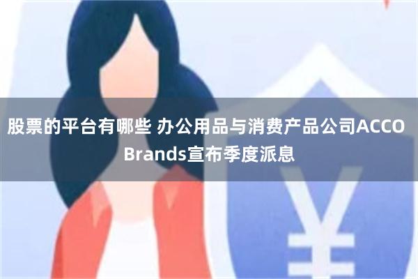股票的平台有哪些 办公用品与消费产品公司ACCO Brands宣布季度派息