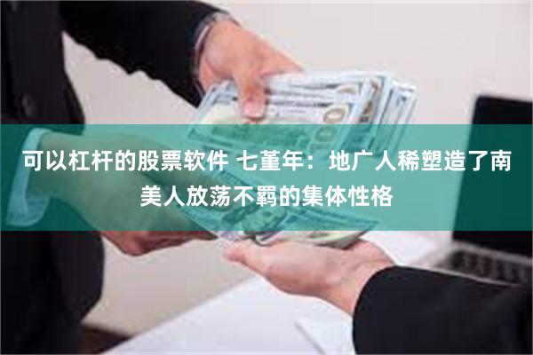 可以杠杆的股票软件 七堇年：地广人稀塑造了南美人放荡不羁的集体性格