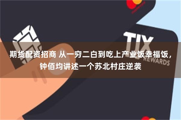 期货配资招商 从一穷二白到吃上产业饭幸福饭，钟佰均讲述一个苏北村庄逆袭