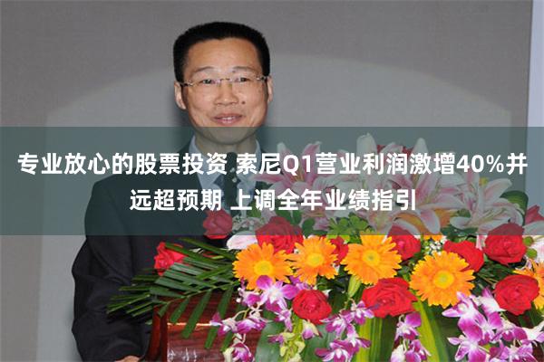 专业放心的股票投资 索尼Q1营业利润激增40%并远超预期 上调全年业绩指引
