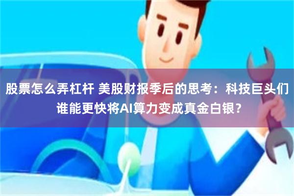 股票怎么弄杠杆 美股财报季后的思考：科技巨头们 谁能更快将AI算力变成真金白银？