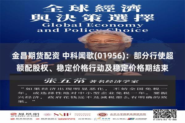 金昌期货配资 中科闻歌(01956)：部分行使超额配股权、稳定价格行动及稳定价格期结束