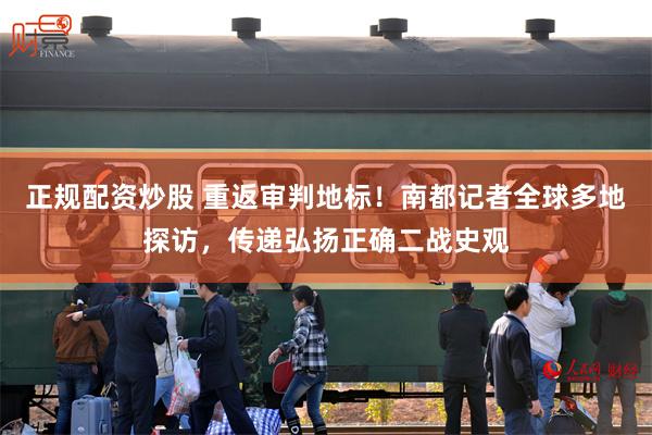 正规配资炒股 重返审判地标！南都记者全球多地探访，传递弘扬正确二战史观