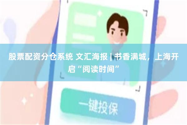 股票配资分仓系统 文汇海报 | 书香满城，上海开启“阅读时间”