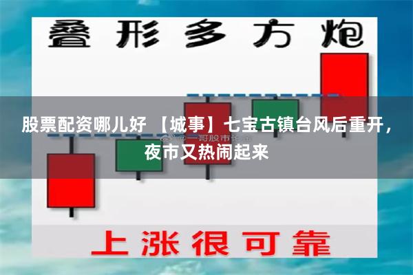 股票配资哪儿好 【城事】七宝古镇台风后重开，夜市又热闹起来