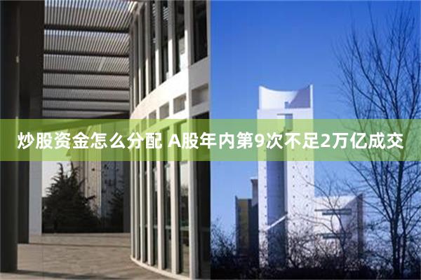 炒股资金怎么分配 A股年内第9次不足2万亿成交