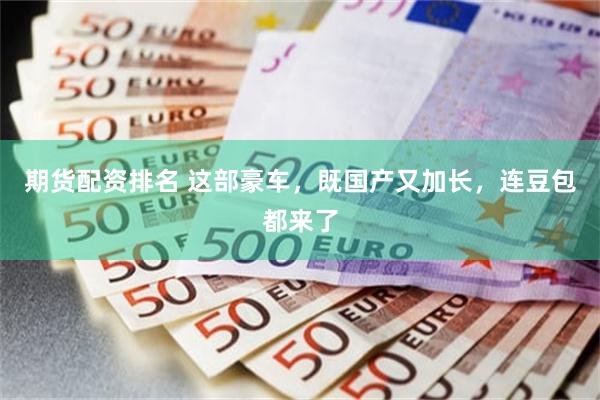期货配资排名 这部豪车，既国产又加长，连豆包都来了