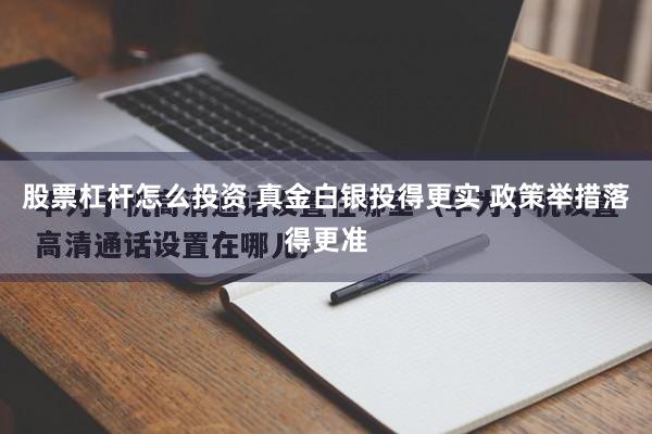 股票杠杆怎么投资 真金白银投得更实 政策举措落得更准