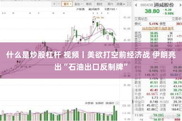 什么是炒股杠杆 视频丨美欲打空前经济战 伊朗亮出“石油出口反制牌”