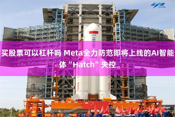 买股票可以杠杆吗 Meta全力防范即将上线的AI智能体“Hatch”失控