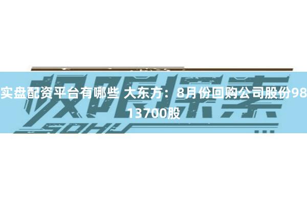 实盘配资平台有哪些 大东方：8月份回购公司股份9813700股