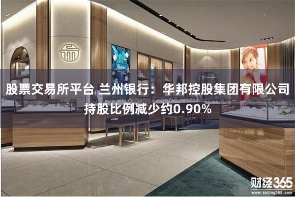 股票交易所平台 兰州银行：华邦控股集团有限公司持股比例减少约0.90%