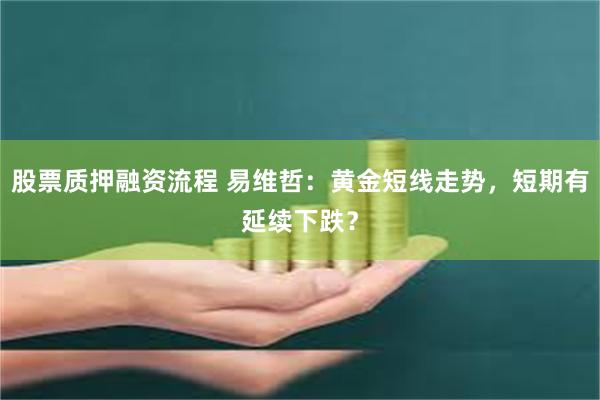股票质押融资流程 易维哲：黄金短线走势，短期有延续下跌？