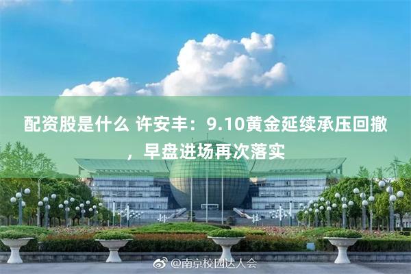 配资股是什么 许安丰：9.10黄金延续承压回撤，早盘进场再次落实