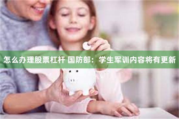 怎么办理股票杠杆 国防部：学生军训内容将有更新