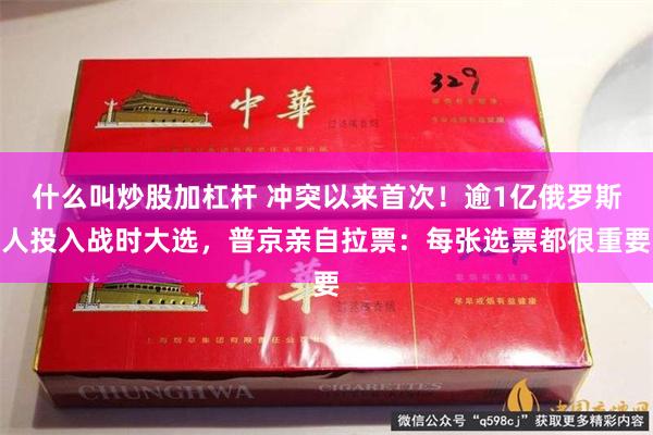 什么叫炒股加杠杆 冲突以来首次！逾1亿俄罗斯人投入战时大选，普京亲自拉票：每张选票都很重要