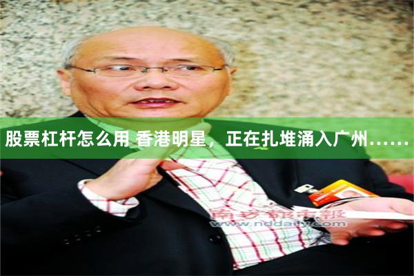 股票杠杆怎么用 香港明星，正在扎堆涌入广州……