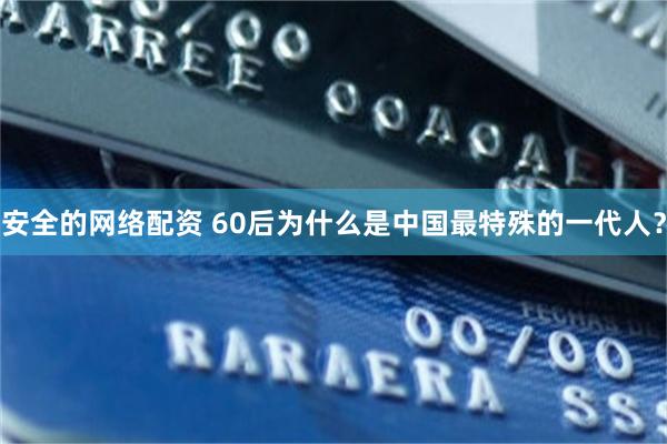 安全的网络配资 60后为什么是中国最特殊的一代人？
