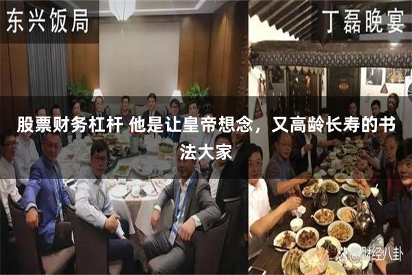 股票财务杠杆 他是让皇帝想念，又高龄长寿的书法大家