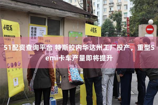 51配资查询平台 特斯拉内华达州工厂投产，重型Semi卡车产量即将提升