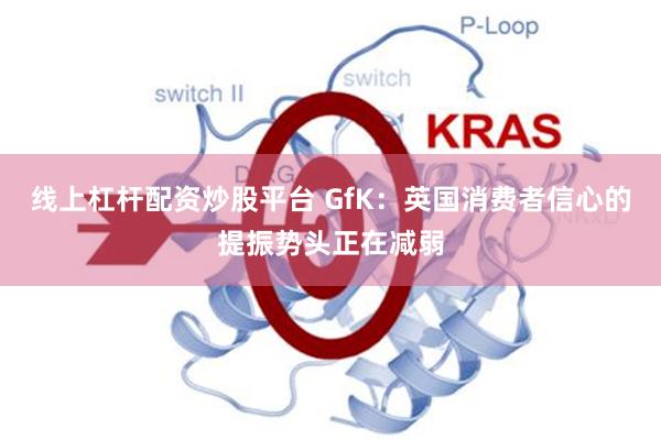线上杠杆配资炒股平台 GfK：英国消费者信心的提振势头正在减弱