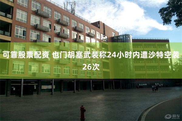 可靠股票配资 也门胡塞武装称24小时内遭沙特空袭26次
