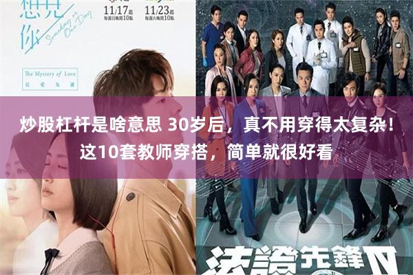 炒股杠杆是啥意思 30岁后，真不用穿得太复杂！这10套教师穿搭，简单就很好看