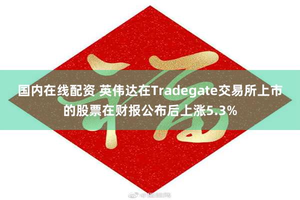 国内在线配资 英伟达在Tradegate交易所上市的股票在财报公布后上涨5.3%