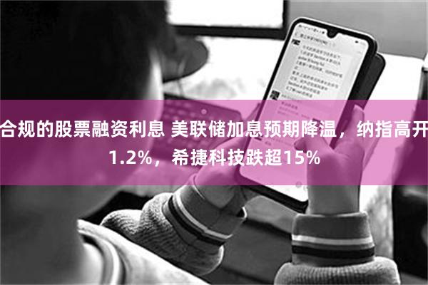 合规的股票融资利息 美联储加息预期降温，纳指高开1.2%，希捷科技跌超15%