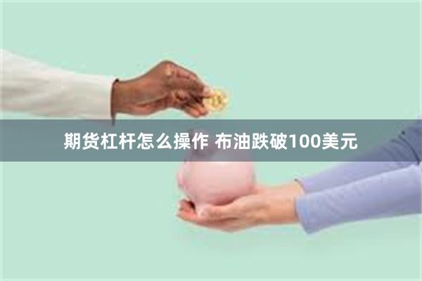 期货杠杆怎么操作 布油跌破100美元