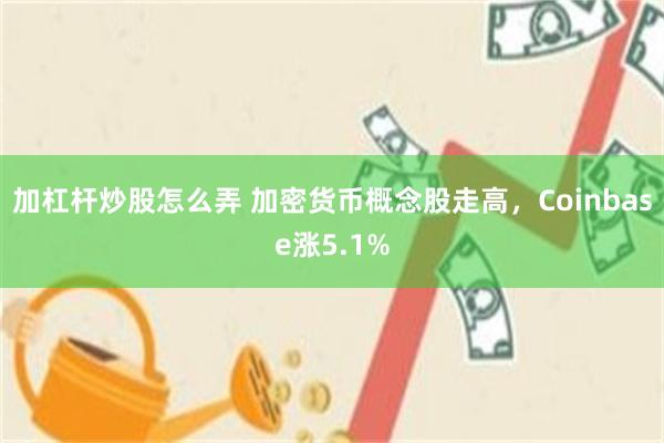 加杠杆炒股怎么弄 加密货币概念股走高，Coinbase涨5.1%