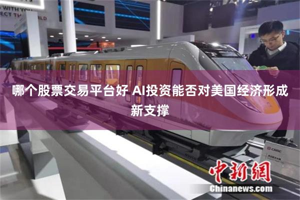 哪个股票交易平台好 AI投资能否对美国经济形成新支撑