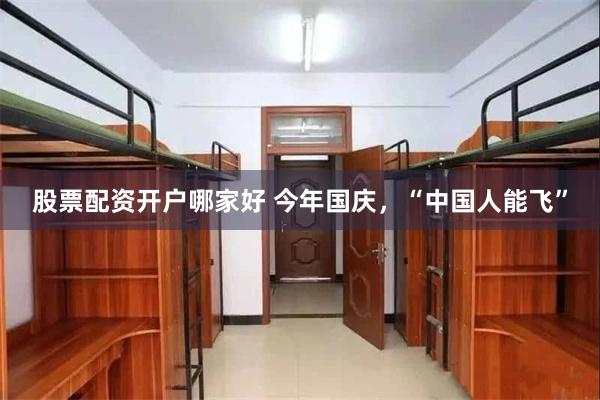股票配资开户哪家好 今年国庆,“中国人能飞”