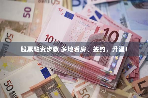 股票融资步骤 多地看房、签约，升温！