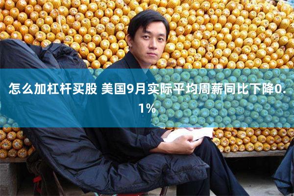 怎么加杠杆买股 美国9月实际平均周薪同比下降0.1%