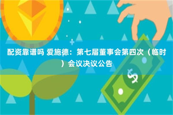 配资靠谱吗 爱施德：第七届董事会第四次（临时）会议决议公告