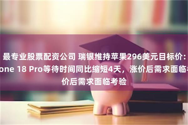 最专业股票配资公司 瑞银维持苹果296美元目标价：iPhone 18 Pro等待时间同比缩短4天，涨价后需求面临考验