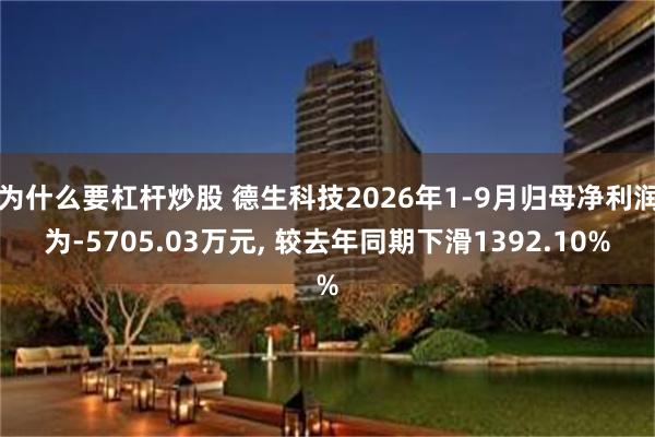 为什么要杠杆炒股 德生科技2026年1-9月归母净利润为-5705.03万元, 较去年同期下滑1392.10%