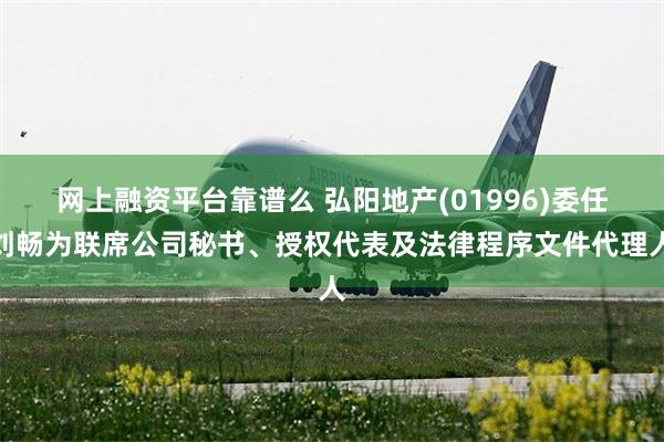 网上融资平台靠谱么 弘阳地产(01996)委任刘畅为联席公司秘书、授权代表及法律程序文件代理人