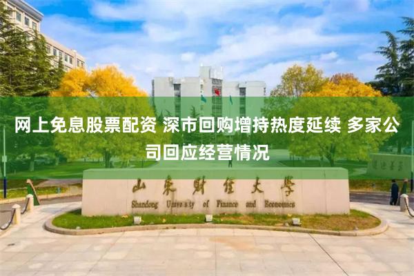 网上免息股票配资 深市回购增持热度延续 多家公司回应经营情况